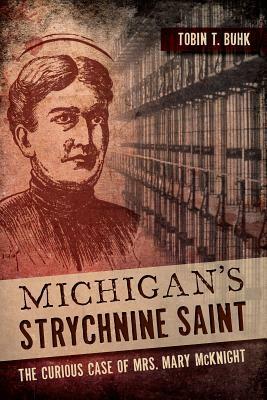 Michigan's Strychnine Saint: The Curious Case of Mrs. Mary McKnight by Tobin T. Buhk