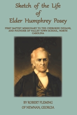 A Sketch of the LIfe of Elder Humphrey Posey: First Baptist Missionary to the Cherokee Indians by Robert Fleming