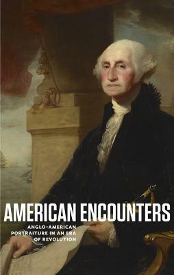 American Encounters: Anglo-American Portraiture in an Era of Revolution by Kevin M. Murphy