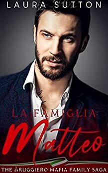 La Famiglia - Matteo : Part Three of The diRuggiero Mafia Family Saga by Laura Sutton