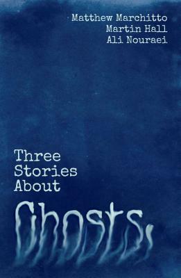 Three Stories about Ghosts by Martin Hall, Ali Nouraei, Matthew Marchitto