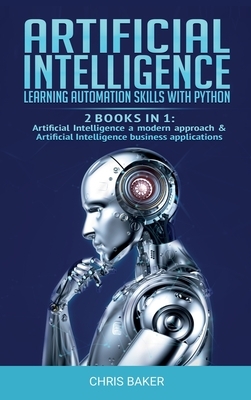 Artificial Intelligence: Learning automation skills with Python (2 books in 1: Artificial Intelligence a modern approach & Artificial Intellige by Chris Baker