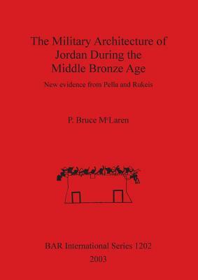 The Military Architecture of Jordan During the Middle Bronze Age: New evidence from Pella and Rukeis by P. McLaren