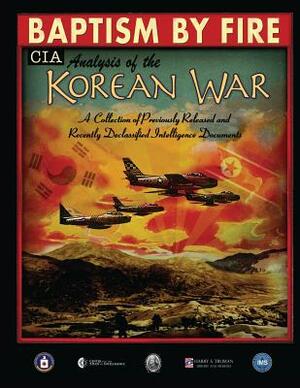 Baptism by Fire: CIA Analysis of the Korean War by Central Intelligence Agency