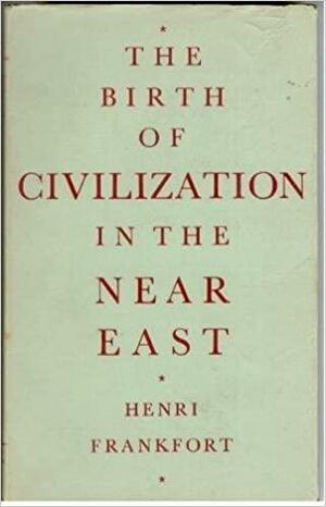 The Birth Of Civilization In The Near East by Henri Frankfort