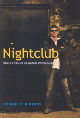 Nightclub: Bouncers, Risk, and the Spectacle of Consumption by George S. Rigakos