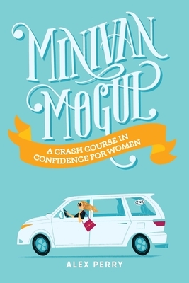 Minivan Mogul: A Crash Course in Confidence for Women by Alex Perry