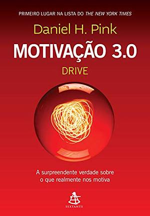 Motivação 3.0 - Drive: A surpreendente verdade sobre o que realmente nos motiva by Daniel H. Pink