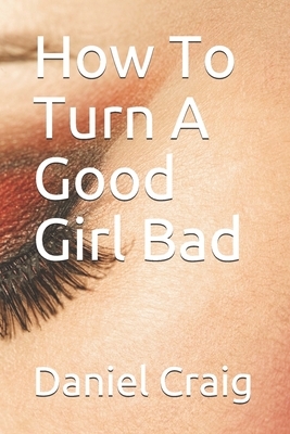 How To Turn A Good Girl Bad by Daniel Craig