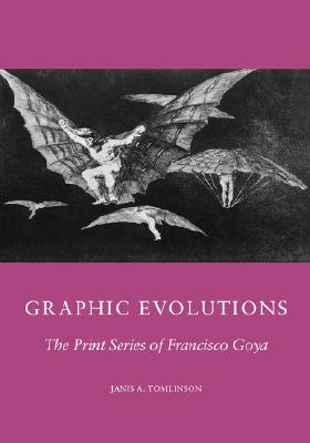Graphic Evolutions: The Print Series of Francisco Goya by J. D. Tomlinson