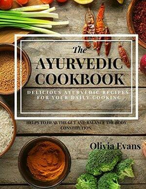 The Ayurvedic Cookbook – Delicious Ayurvedic Recipes for Daily Cooking.: Everyday Ayurvedic East Indian Cookbook Helps to Heal the Gut and to Balance the Body Constitution. Healthy Recipes for You! by Olivia Evans