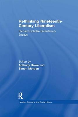 Rethinking Nineteenth-Century Liberalism: Richard Cobden Bicentenary Essays by Simon Morgan