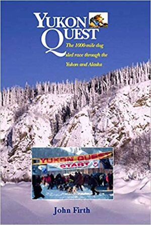 Yukon Quest: The 1,000 Mike Dog Sled Race through the Yukon and Alaska by John Firth