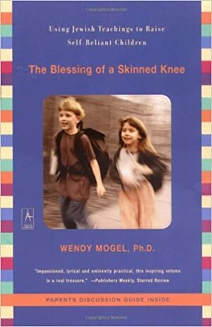 The Blessing of a Skinned Knee: Using Jewish Teachings to Raise Self-Reliant Children by Wendy Mogel