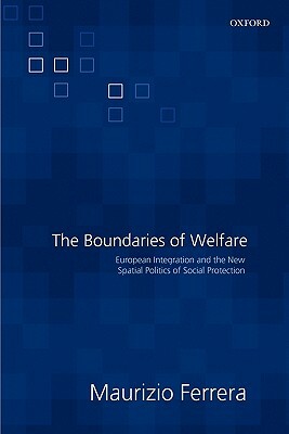 The Boundaries of Welfare: European Integration and the New Spatial Politics of Social Solidarity by Maurizio Ferrera