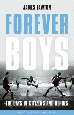 Forever Boys: The Days of Citizens and Heroes by James Lawton