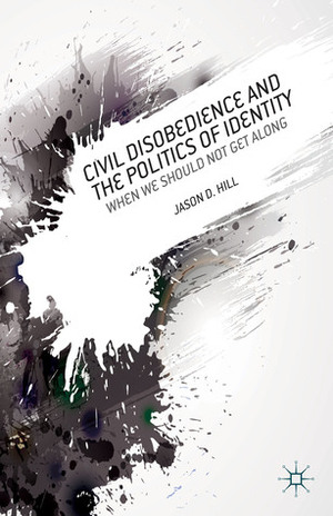 Civil Disobedience and the Politics of Identity: When We Should Not Get Along by Jason Hill