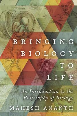 Bringing Biology to Life: An Introduction to the Philosophy of Biology by Mahesh Ananth