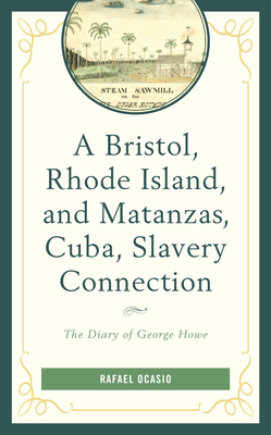 A Bristol, Rhode Island, and Matanzas, Cuba, Slavery Connection: The Diary of George Howe by Rafael Ocasio