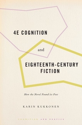 4e Cognition and Eighteenth-Century Fiction: How the Novel Found Its Feet by Karin Kukkonen