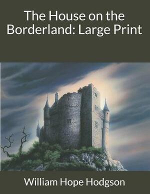 The House on the Borderland: Large Print by William Hope Hodgson