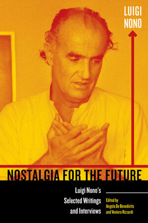 Nostalgia for the Future: Luigi Nono's Selected Writings and Interviews by Luigi Nono, John O'Donnell, Veniero Rizzardi, Angela Ida De Benedictis, Nuria Nono