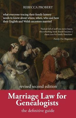 Marriage Law for Genealogists: The Definitive Guide ...What Everyone Tracing Their Family History Needs to Know about Where, When, Who and How Their by Rebecca Probert