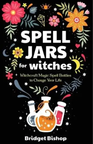 Spell Jars for Witches: Witchcraft Magic Spell Bottles to Change Your Life by Bridget Bishop