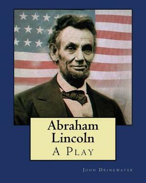 Abraham Lincoln: A Play by John Drinkwater