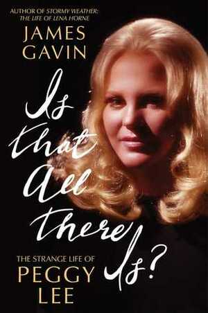 Is That All There Is?: The Strange Life of Peggy Lee by James Gavin