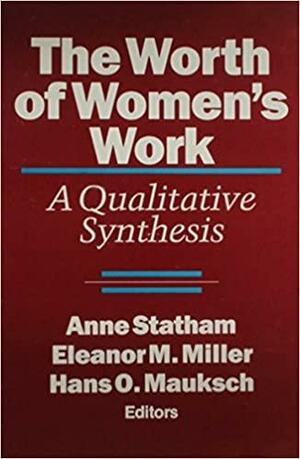 The Worth of Women's Work: A Qualitative Synthesis by Anne Statham, Eleanor M. Miller, Hans O. Mauksch