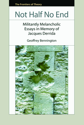 Not Half No End: Militant Melancholic Essays in Memory of Jacques Derrida by Geoffrey Bennington