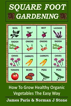 Square Foot Gardening: How To Grow Healthy Organic Vegetables The Easy Way by Norman J. Stone, James Paris