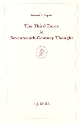 The Third Force in Seventeenth-Century Thought by Richard H. Popkin