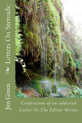 Letters On Steroids: Confessions of an addicted Letter-To-The Editor Writer by Jim Green