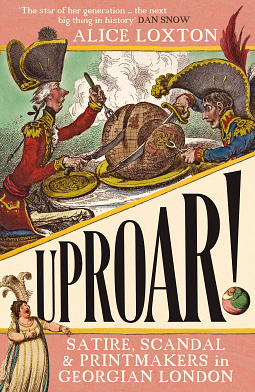 Uproar!: Satire, Scandal & Printmakers in Georgian London by Alice Loxton, Alice Loxton