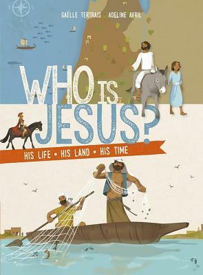 Who Is Jesus?: His Life, His Land, His Time by Gaelle Tertrais