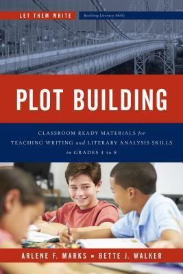 Plot Building: Classroom Ready Materials for Teaching Writing and Literary Analysis Skills in Grades 4 to 8 by Bette J. Walker, Arlene F. Marks