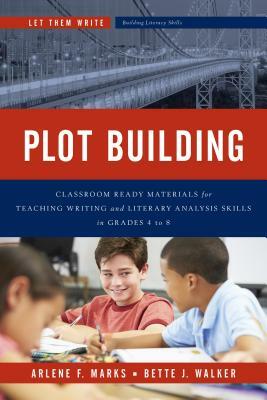 Plot Building: Classroom Ready Materials for Teaching Writing and Literary Analysis Skills in Grades 4 to 8 by Arlene F. Marks, Bette J. Walker