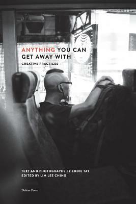 Anything You Can Get Away With: Creative Practices by Eddie Tay