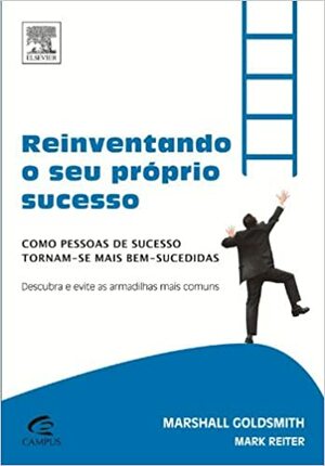 Reinventando o seu Próprio Sucesso: Como Pessoas de Sucesso Tornam-se Mais Bem-Sucedidas by Marshall Goldsmith