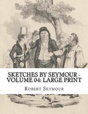 Sketches by Seymour - Volume 04: Large Print by Robert Seymour