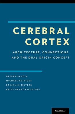 Cerebral Cortex: Architecture, Connections, and the Dual Origin Concept by Deepak Pandya, Patsy Benny Cipolloni, Michael Petrides