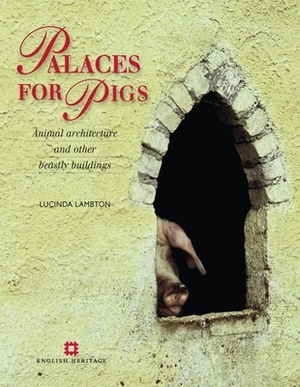Palaces for Pigs: Animal Architecture and Other Beastly Buildings by Lucinda Lambton