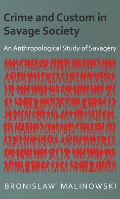 Crime and Custom in Savage Society - An Anthropological Study of Savagery by Bronislaw Malinowski