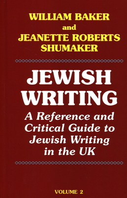 Jewish Writing: A Reference and Critical Guide to Jewish Writing in the UK Vol. 2 by Jeanette Roberts Shumaker, William Baker