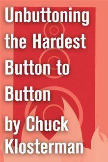 Unbuttoning the Hardest Button to Button: An Essay from Chuck Klosterman IV by Chuck Klosterman