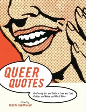 Queer Quotes: On Coming Out and Culture, Love and Lust, Politics and Pride, and Much More by Teresa Theophano