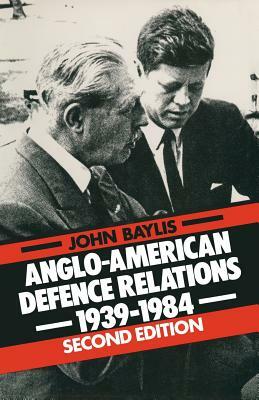 Anglo-American Defence Relations, 1939-84 by John Baylis