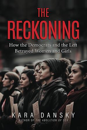 The Reckoning: How the Democrats and the Left Betrayed Women and Girls by Kara Dansky